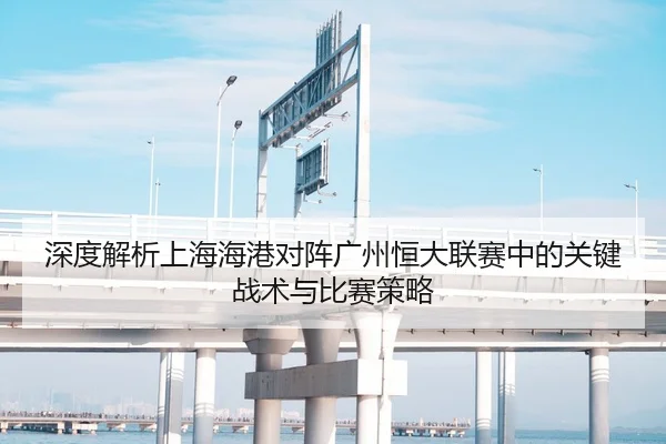 深度解析上海海港对阵广州恒大联赛中的关键战术与比赛策略 - RAY ESPORTS
