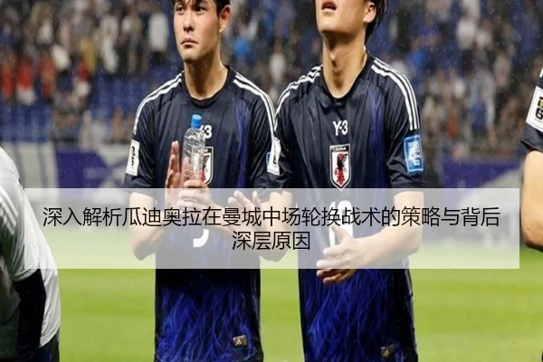 深入解析瓜迪奥拉在曼城中场轮换战术的策略与背后深层原因 - RAY ESPORTS